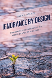 Buy Ignorance by Design: Unmasking Our Unknowing in a World Shaped by Whiteness