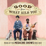 Buy Good For What Ails You: Music Of The Medicine Shows 1926 - 1937