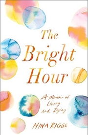 The Bright Hour: A Memoir of Living and Dying | Paperback Book