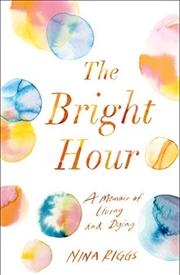 Buy The Bright Hour: A Memoir of Living and Dying
