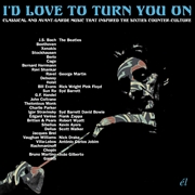 Buy I'd Love To Turn You On - Classical and Avant-Garde Music That Inspired The Counter-Culture