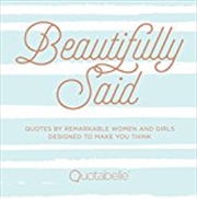 Buy Beautifully Said: Quotes By Remarkable Women And Girls, Designed To Make You Think