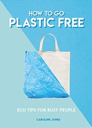 Buy How To Go Plastic Free: Eco Tips For Busy People