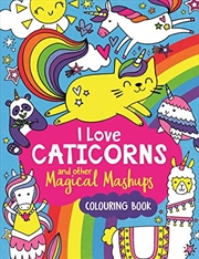 Buy I Love Caticorns And Other Magical Mashups Colouring Book