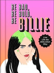 Be Bad Be Bold Be Billie - Live Life the Billie Eilish Way | Hardback Book