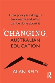 Buy Changing Australian Education: How Policy Is Taking Us Backwards And What Can Be Done About It