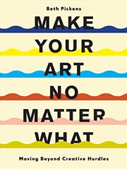 Buy Make Your Art No Matter What: Moving Beyond Creative Hurdles