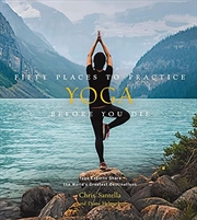 Buy Fifty Places to Practice Yoga Before You Die: Yoga Experts Share the World’s Greatest Destinations