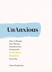 Buy UnAnxious: How to Manage Your Worries, Transform Your Attitude and Feel More Positive Every Day