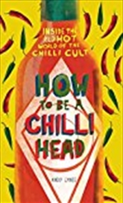 How to Be a Chili Head: Inside the Red-Hot World of the Chili Cult | Hardback Book