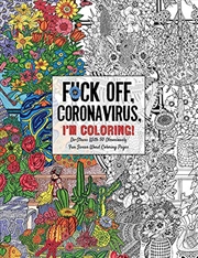 Buy Fuck Off, Coronavirus, I'm Coloring: Self-Care for the Self-Quarantined, A Humorous Adult Swear Word