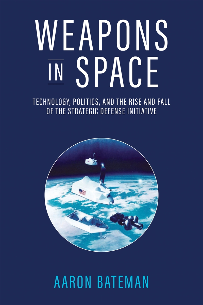 Weapons in Space: Technology, Politics, and the Rise and Fall of the Strategic Defense Initiative/Product Detail/Technology & Engineering