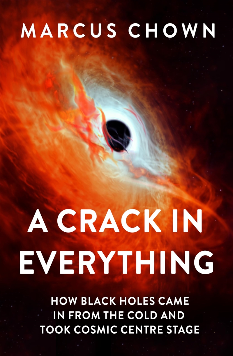 A Crack In Everything: How Black Holes Came In From The Cold And Took Cosmic Centre Stage/Product Detail/Science
