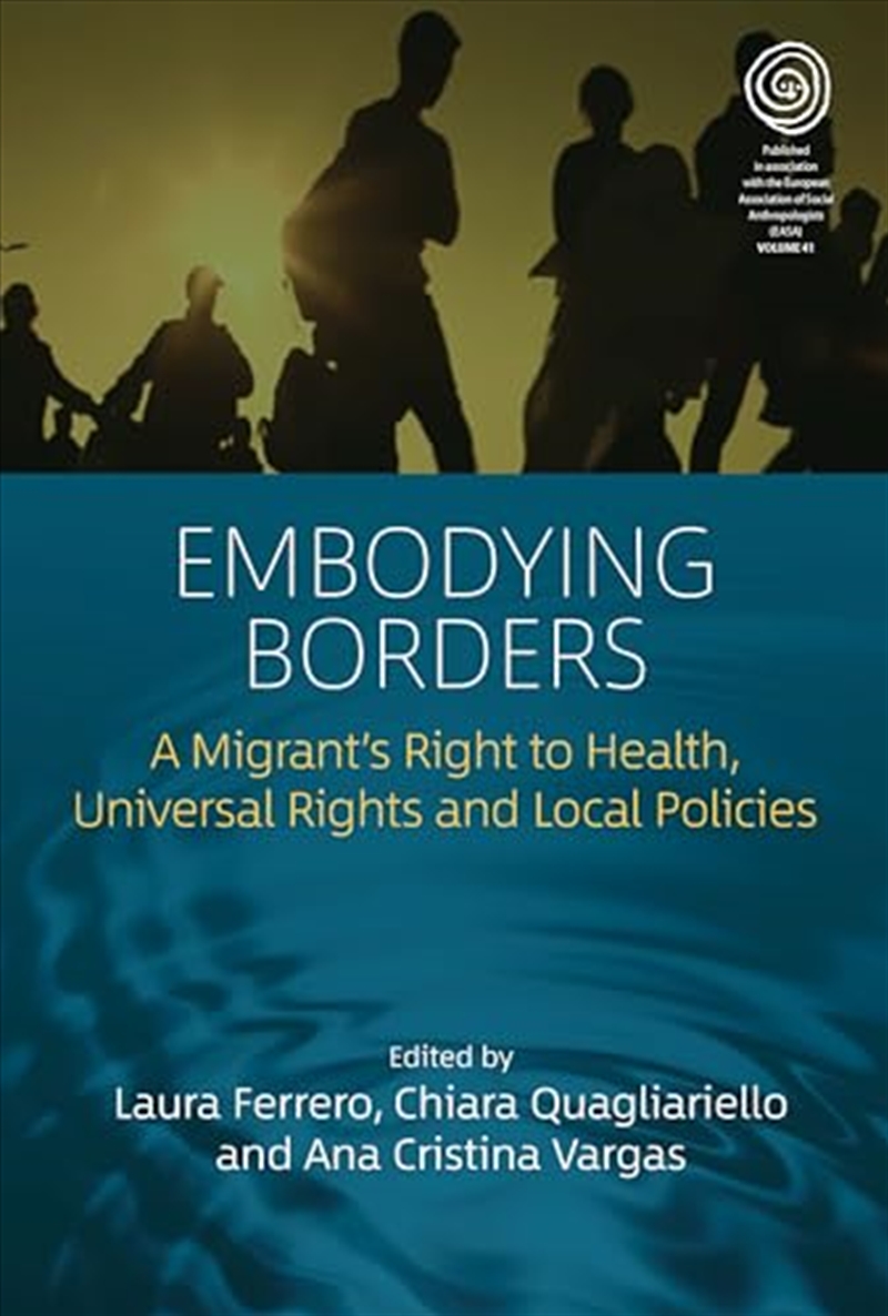 Embodying Borders: A Migrant’S Right To Health, Universal Rights And Local Policies (Easa Series, 41/Product Detail/Society & Culture