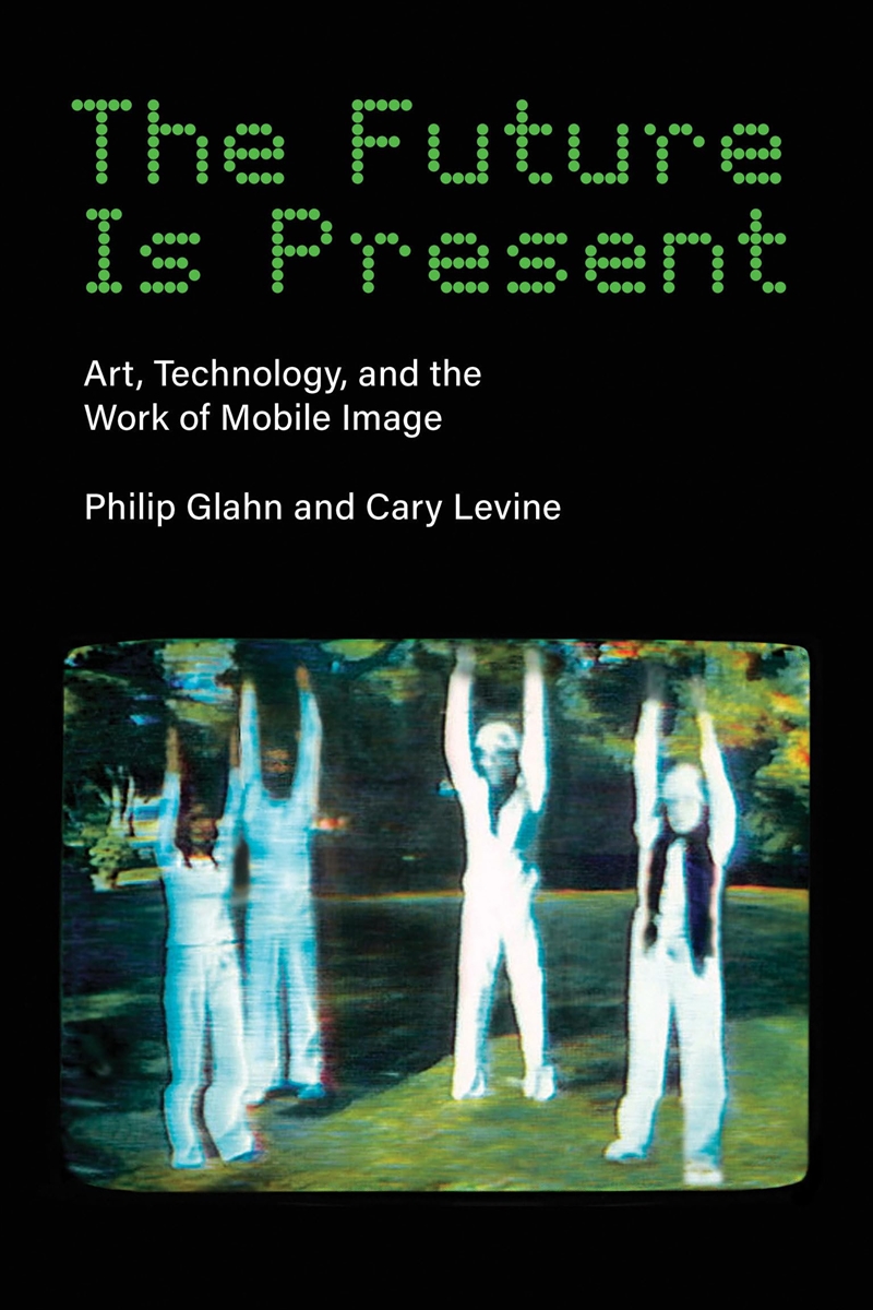 The Future Is Present: Art, Technology, And The Work Of Mobile Image (Leonardo)/Product Detail/Art