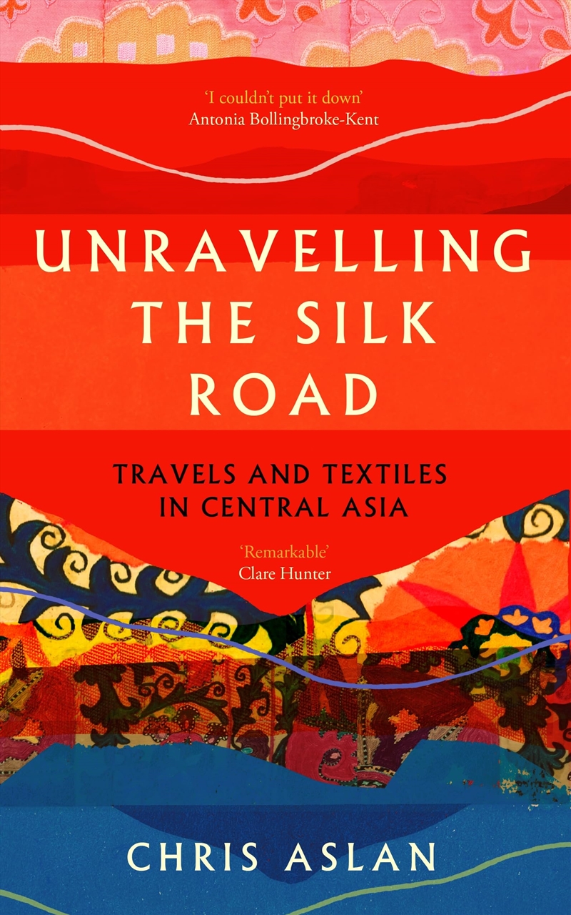 Unravelling The Silk Road: Travels And Textiles In Central Asia/Product Detail/Travel Writing