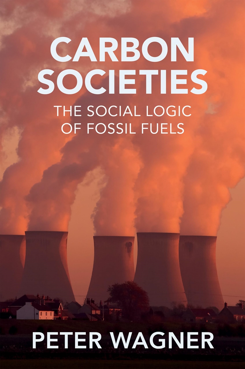 Carbon Societies: The Social Logic Of Fossil Fuels/Product Detail/Society & Culture