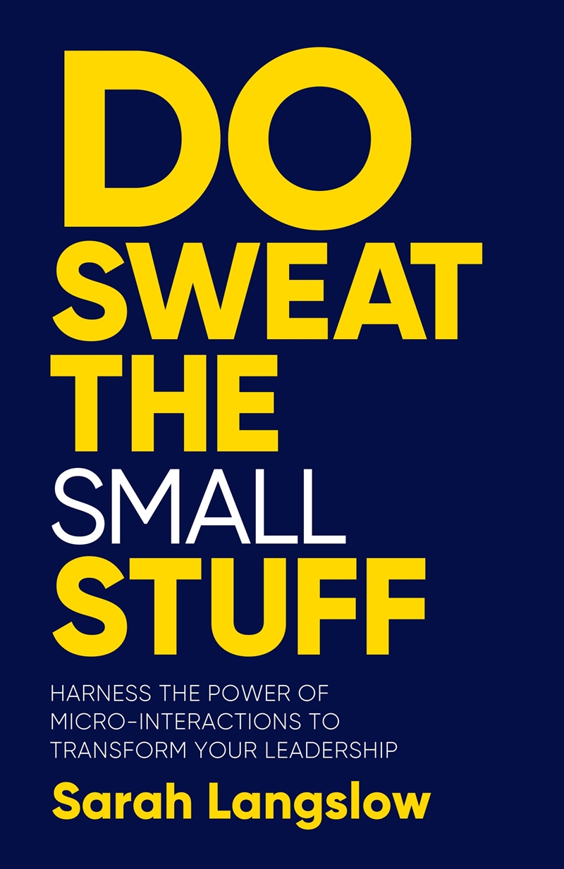 Do Sweat The Small Stuff: Harness The Power Of Micro-Interactions To Transform Your Leadership/Product Detail/Business Leadership & Management