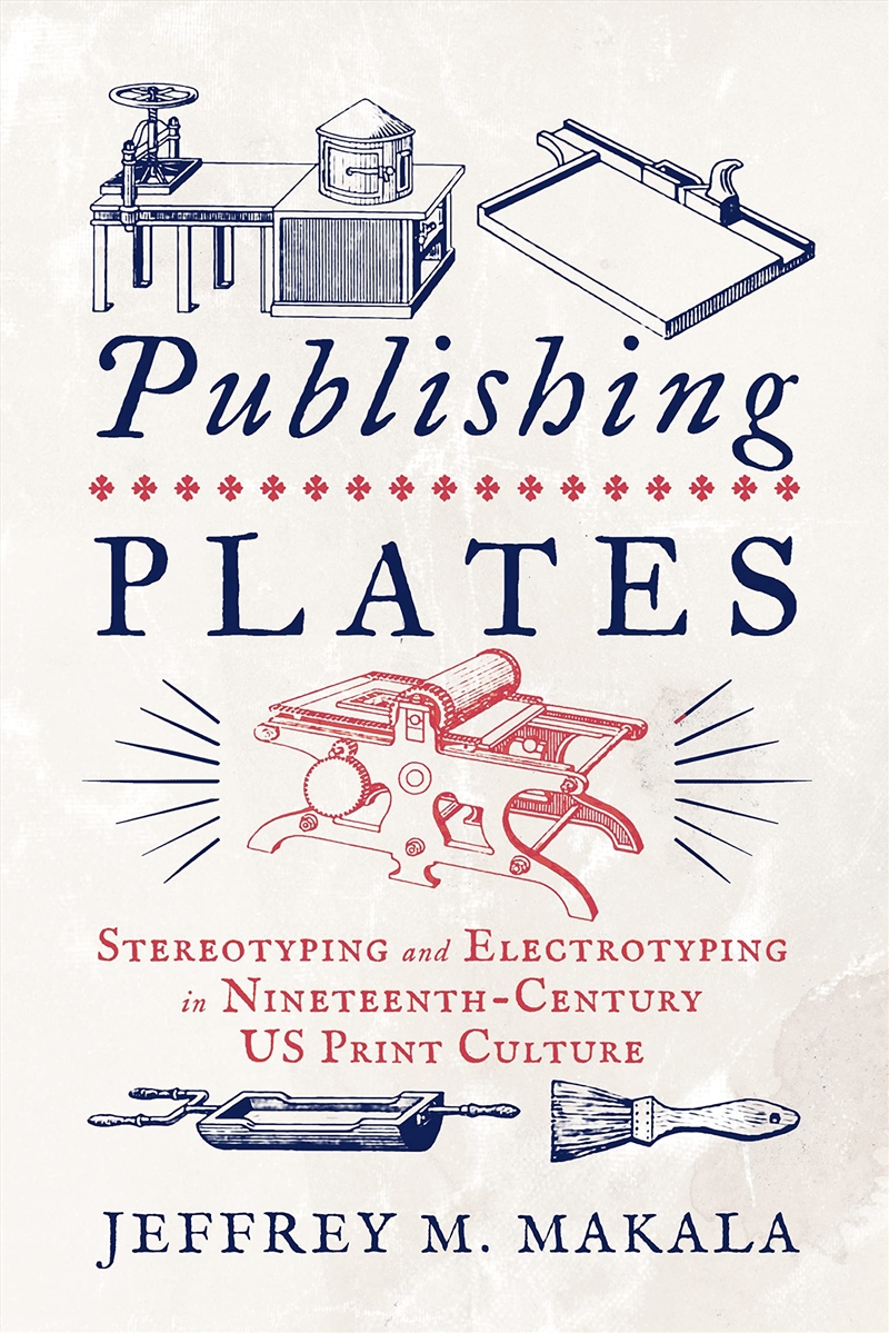 Publishing Plates: Stereotyping And Electrotyping In Nineteenth-Century Us Print Culture (Penn State/Product Detail/History