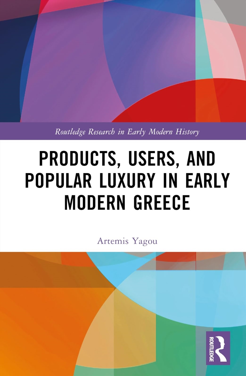 Products, Users, And Popular Luxury In Early Modern Greece (Routledge Research In Early Modern Histo/Product Detail/History