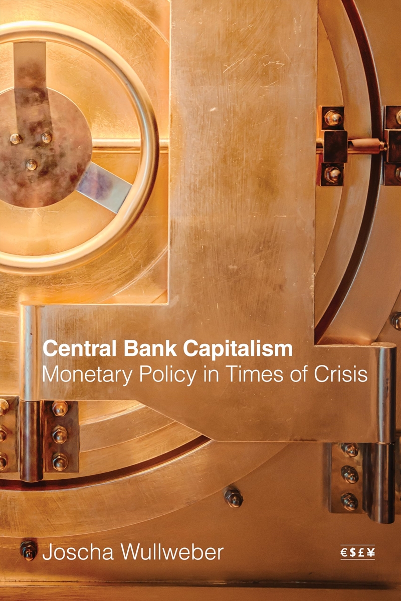 Central Bank Capitalism: Monetary Policy In Times Of Crisis (Currencies: New Thinking For Financial/Product Detail/Society & Culture