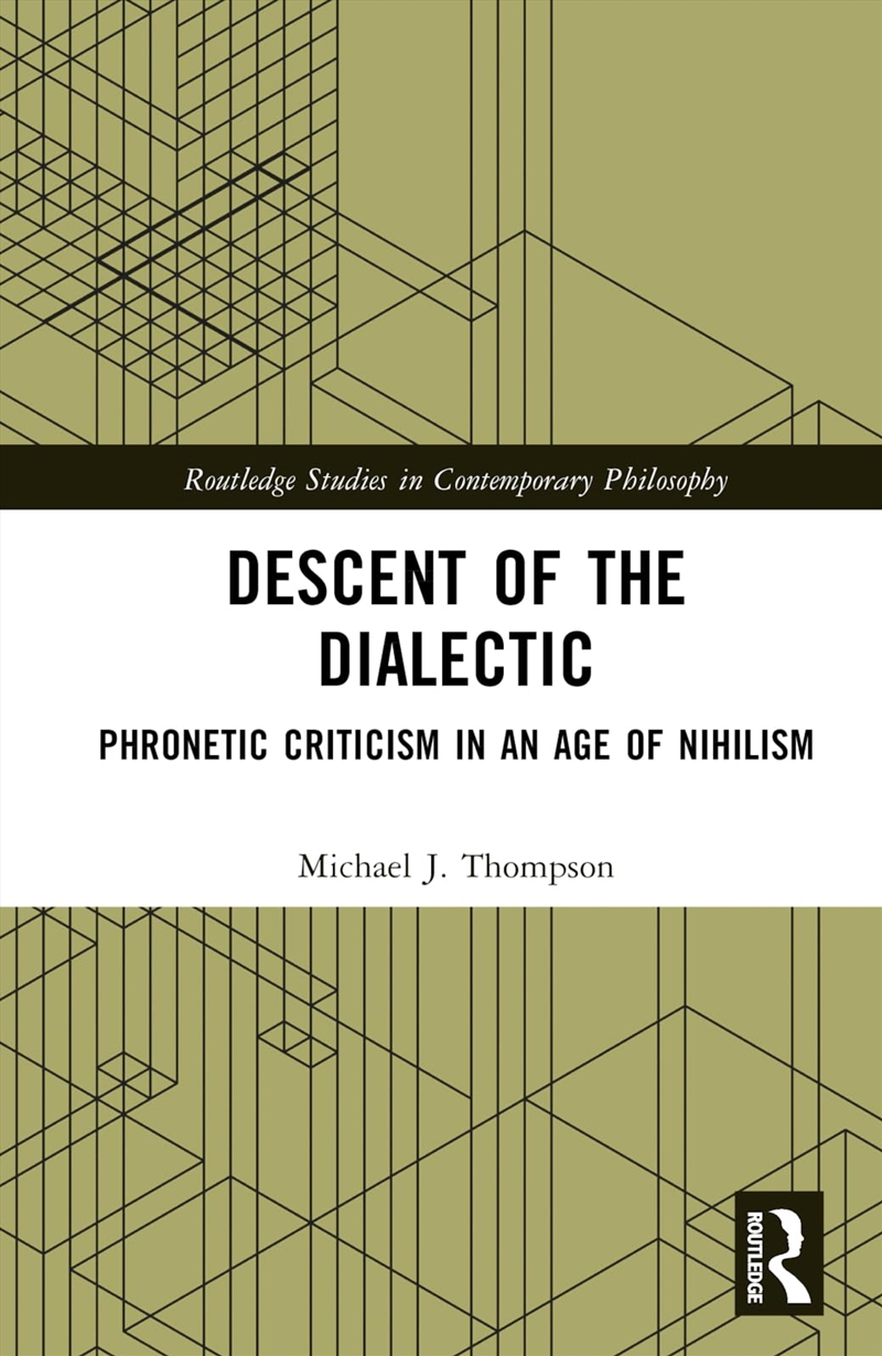 Descent Of The Dialectic: Phronetic Criticism In An Age Of Nihilism (Routledge Studies In Contempora/Product Detail/Reading