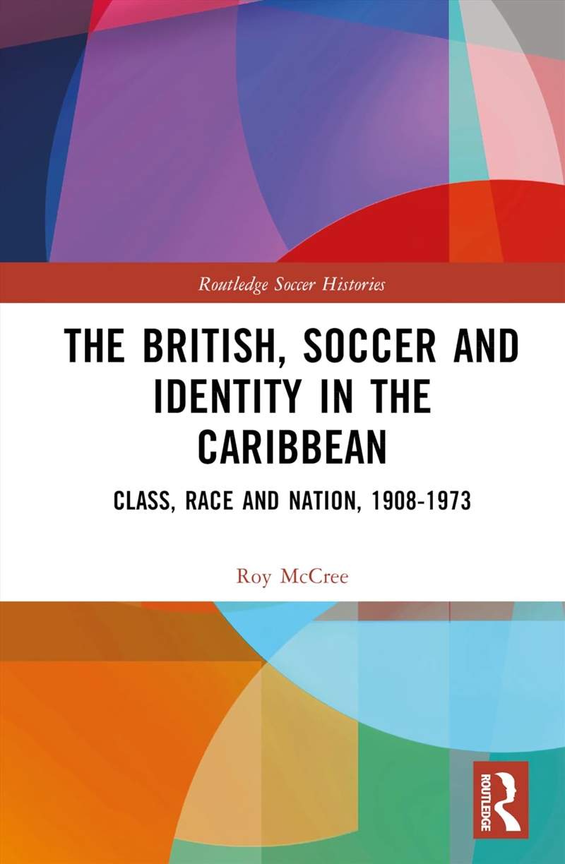 The British, Soccer And Identity In The Caribbean: Class, Race And Nation, 1908–1973 (Routledge Socc/Product Detail/Sport & Recreation