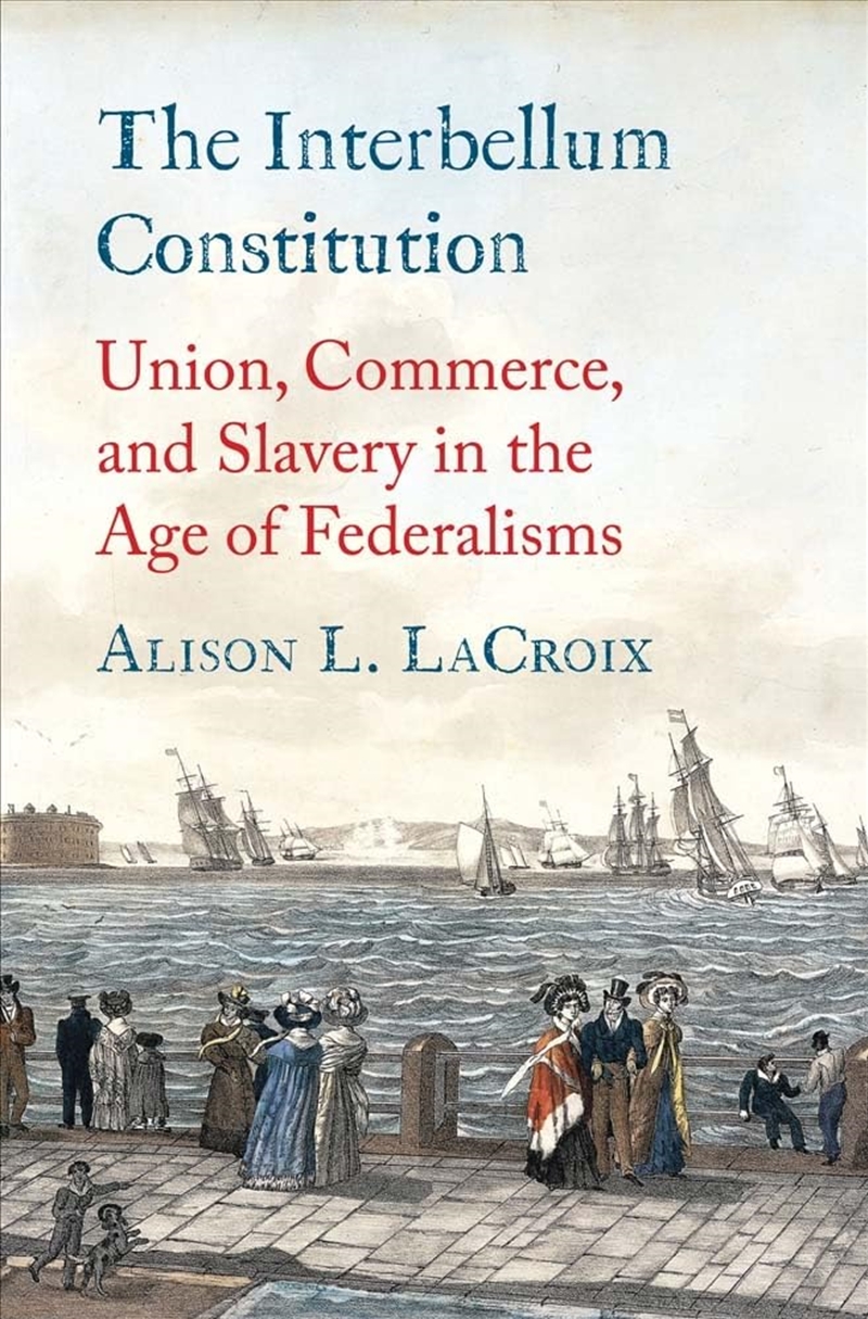 The Interbellum Constitution: Union, Commerce, And Slavery In The Age Of Federalisms (Yale Law Libra/Product Detail/Law