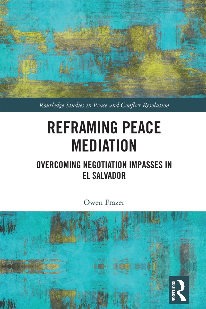 Reframing Peace Mediation: Overcoming Negotiation Impasses In El Salvador (Routledge Studies In Peac/Product Detail/Religion & Beliefs