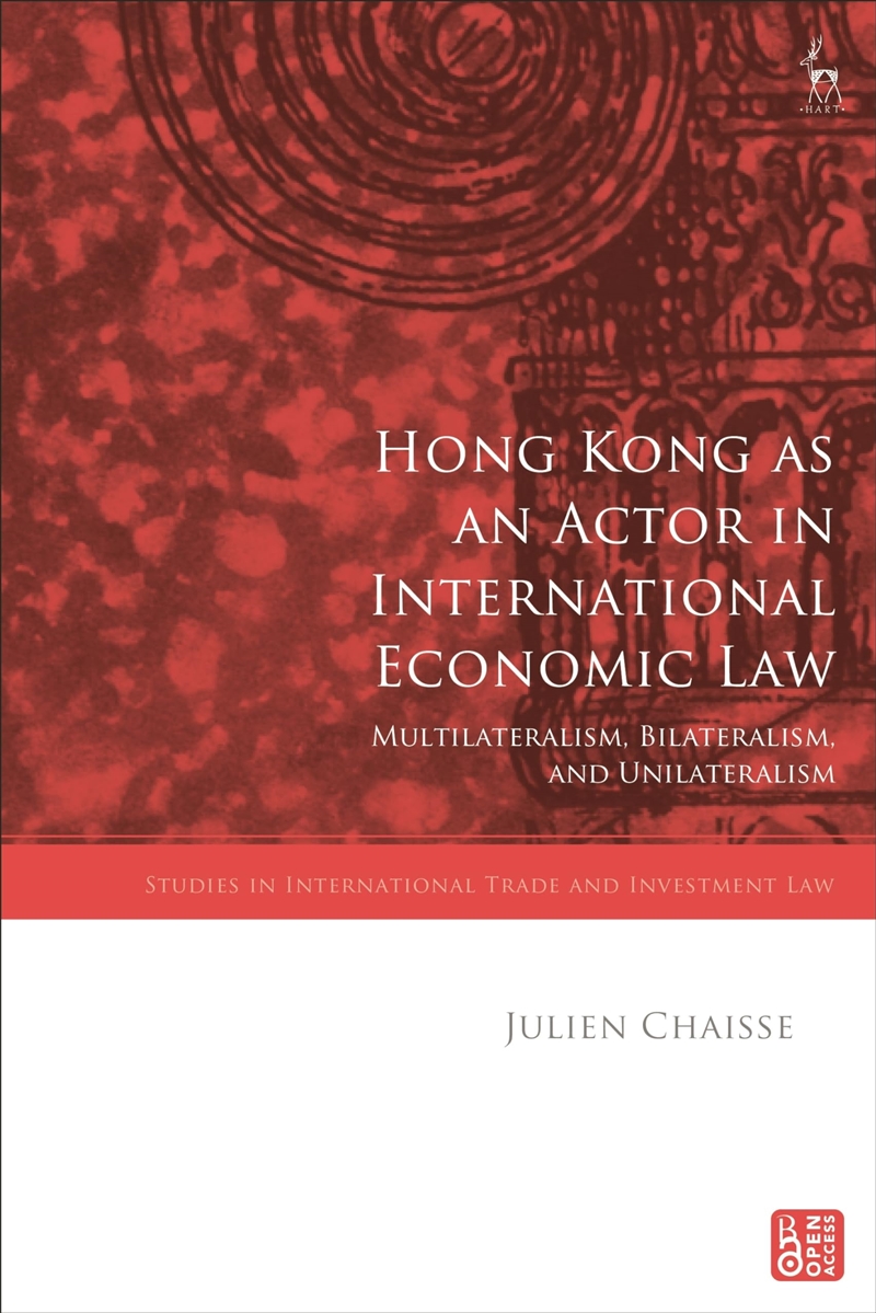 Hong Kong As An Actor In International Economic Law: Multilateralism, Bilateralism, And Unilateralis/Product Detail/Politics & Government