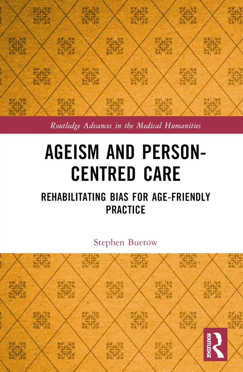 Ageism And Person-Centred Care: Rehabilitating Bias For Age-Friendly Practice (Routledge Advances In/Product Detail/Society & Culture