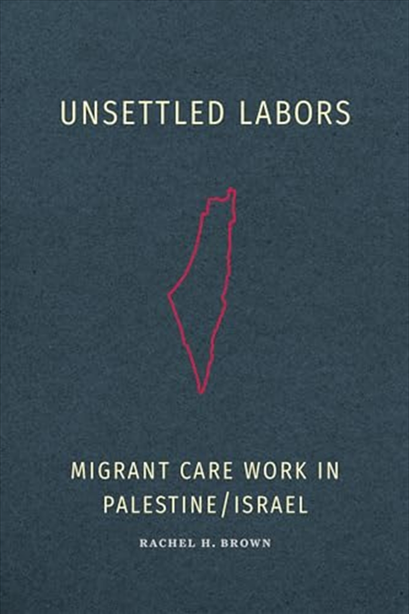 Unsettled Labors: Migrant Care Work In Palestine/Israel/Product Detail/Politics & Government