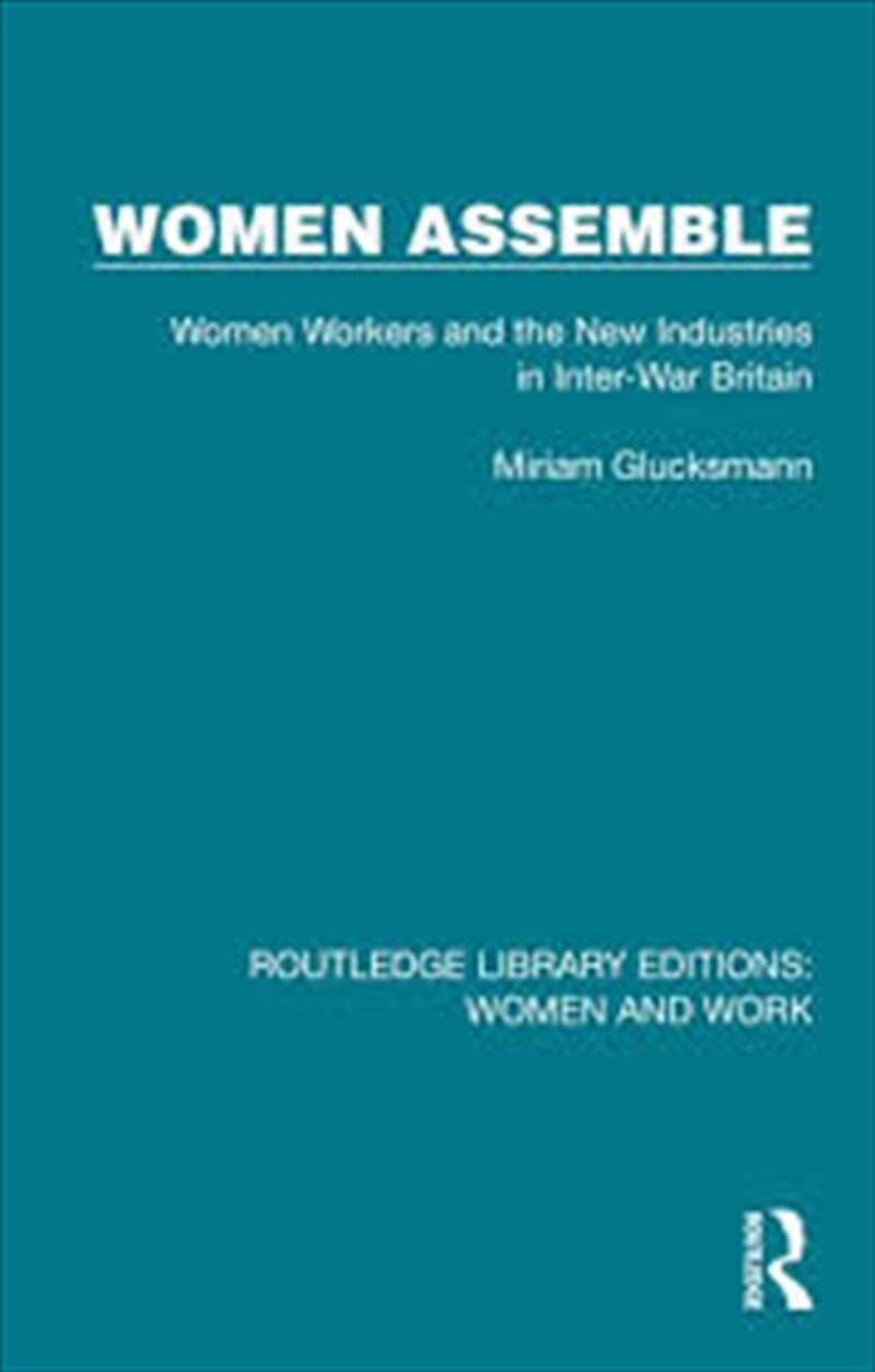 Women Assemble: Women Workers And The New Industries In Inter-War Britain (Routledge Library Edition/Product Detail/Society & Culture