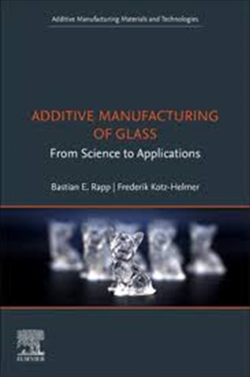 Additive Manufacturing Of Glass: From Science To Applications (Additive Manufacturing Materials And/Product Detail/Science