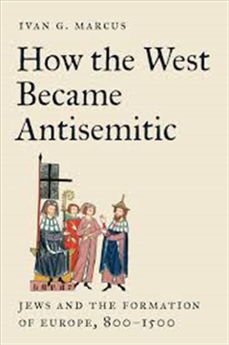 How The West Became Antisemitic: Jews And The Formation Of Europe, 800–1500/Product Detail/History