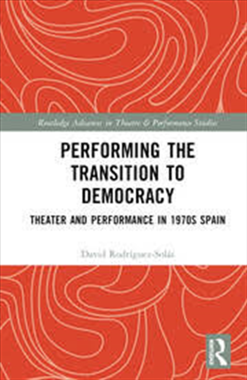 Performing The Transition To Democracy: Theater And Performance In 1970S Spain (Routledge Advances I/Product Detail/Arts & Entertainment