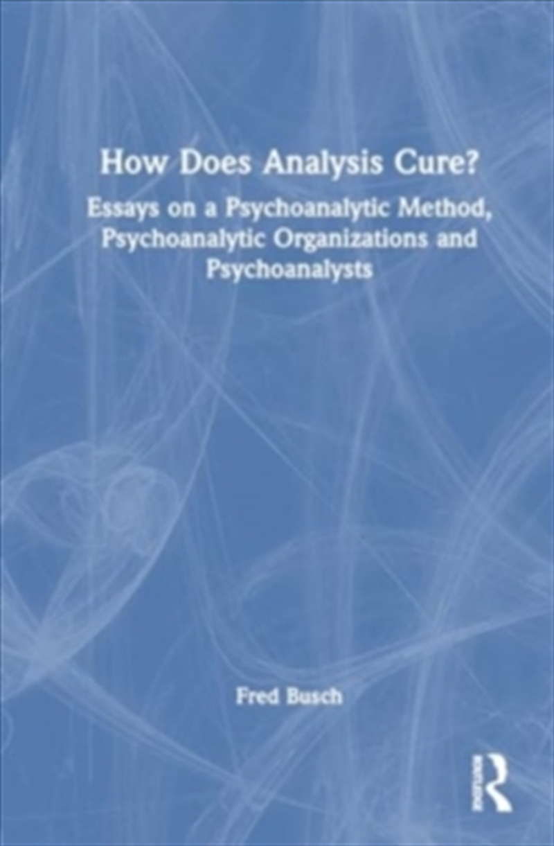 How Does Analysis Cure? : Essays On A Psychoanalytic Method, Psychoanalytic Organizations And Psycho/Product Detail/Psychology