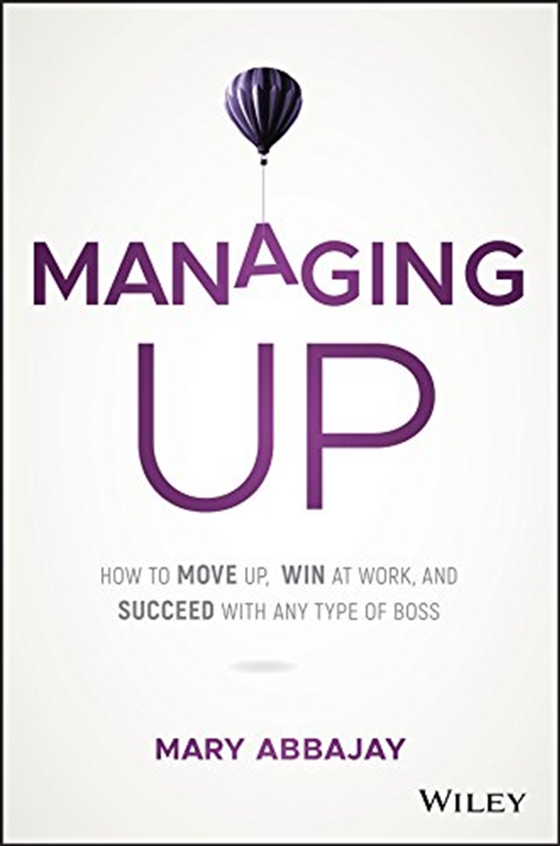 Managing Up: How To Move Up, Win At Work, And Succeed With Any Type Of Boss/Product Detail/Business Leadership & Management