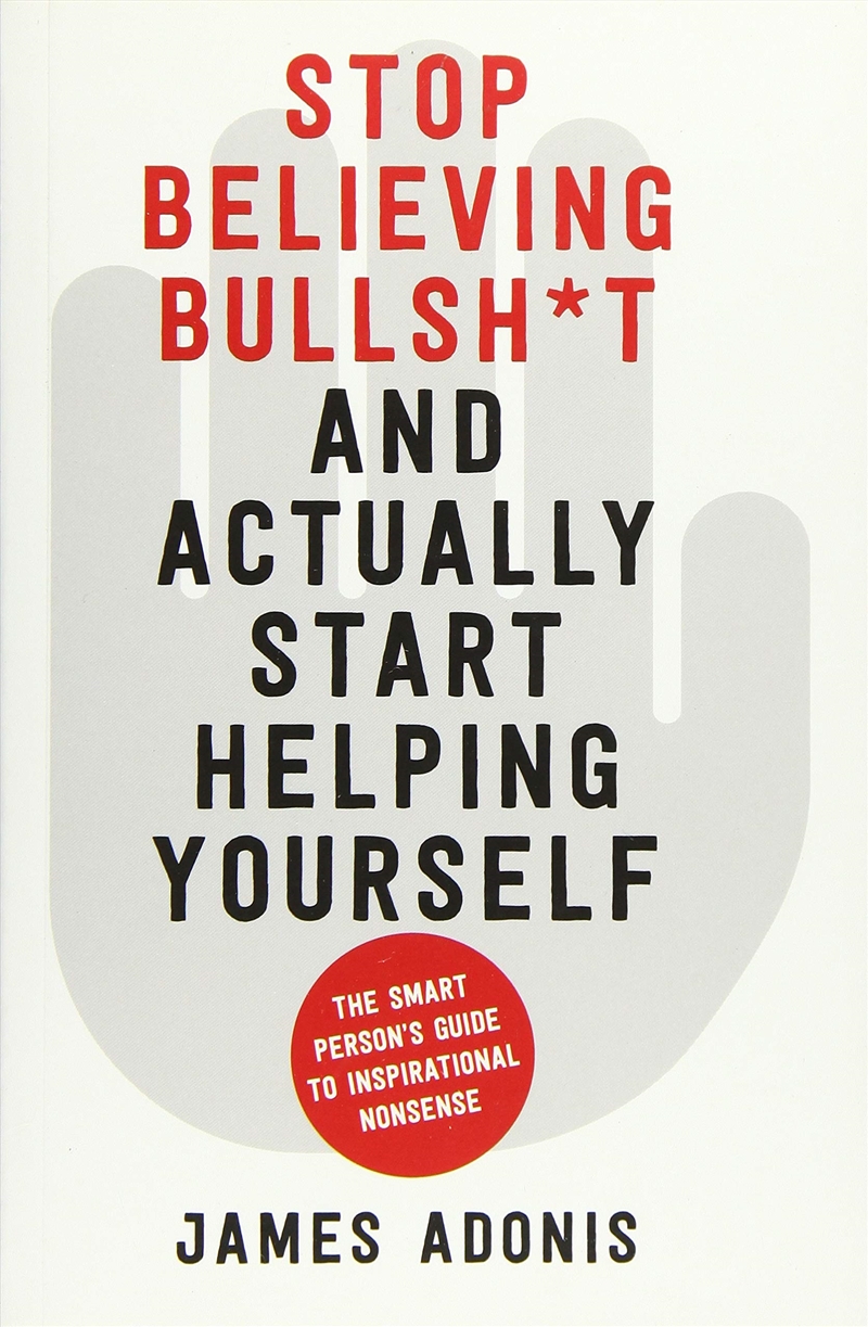 Stop Believing Bullshit And Actually Start Helping Yourself: A Smart Person'S Guide To Inspirational/Product Detail/Self Help & Personal Development