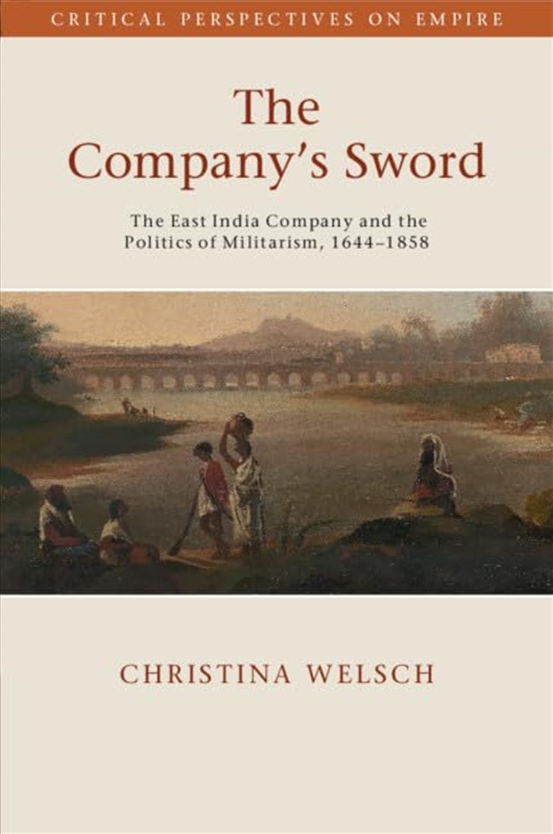 The Company'S Sword: The East India Company And The Politics Of Militarism, 1644–1858 (Critical Pers/Product Detail/History