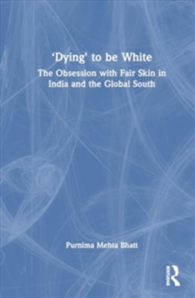 ‘Dying' To Be White : The Obsession With Fair Skin In India And The Global South/Product Detail/Society & Culture
