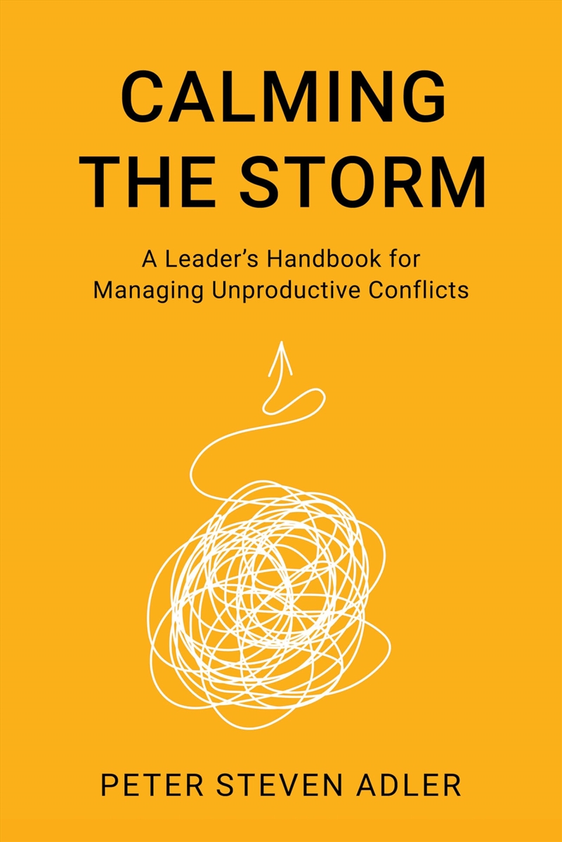 Calming The Storm: A Leader'S Handbook For Managing Unproductive Conflicts (The Acr Practitioner’S G/Product Detail/Business Leadership & Management