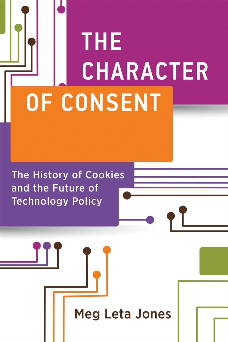 The Character of Consent:The History of Cookies and the Future of Technology Policy/Product Detail/Technology & Engineering