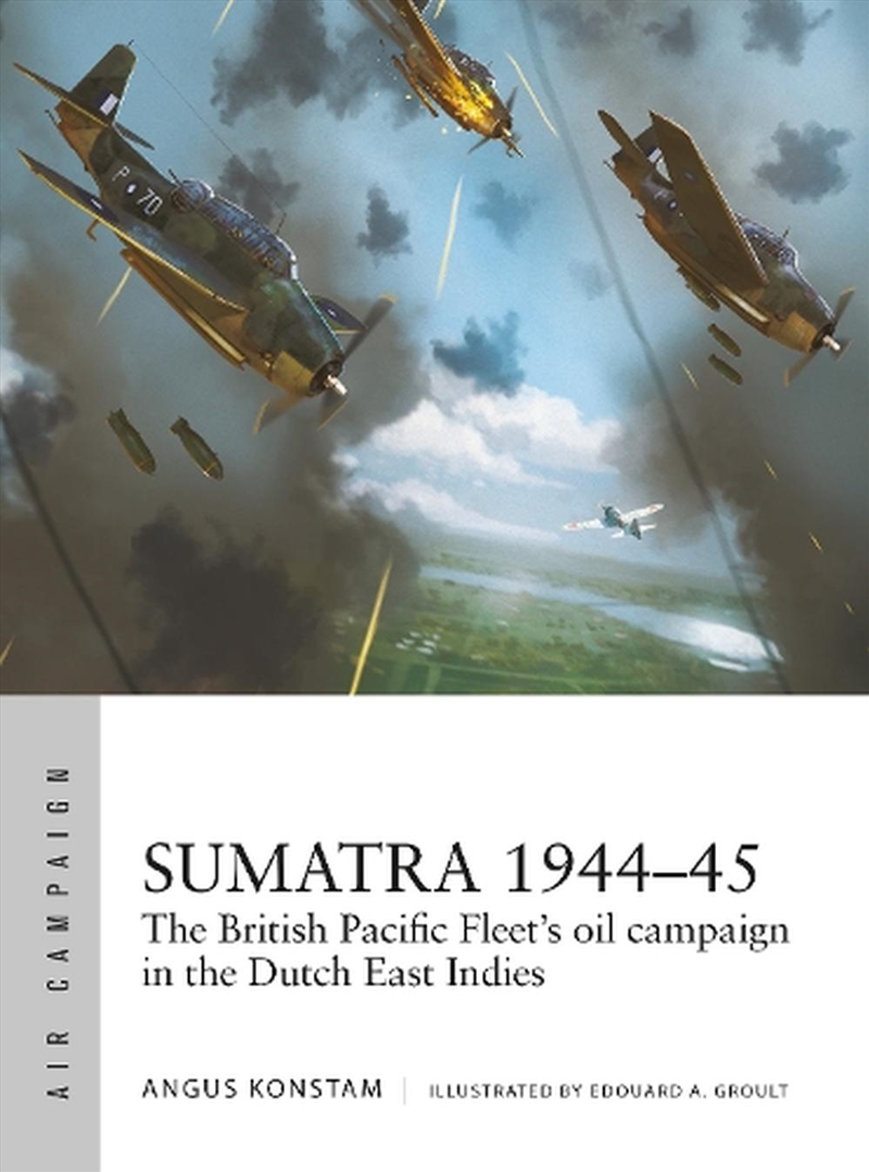 Sumatra 1944-45: The British Pacific Fleet's oil campaign in the Dutch East Indies/Product Detail/History