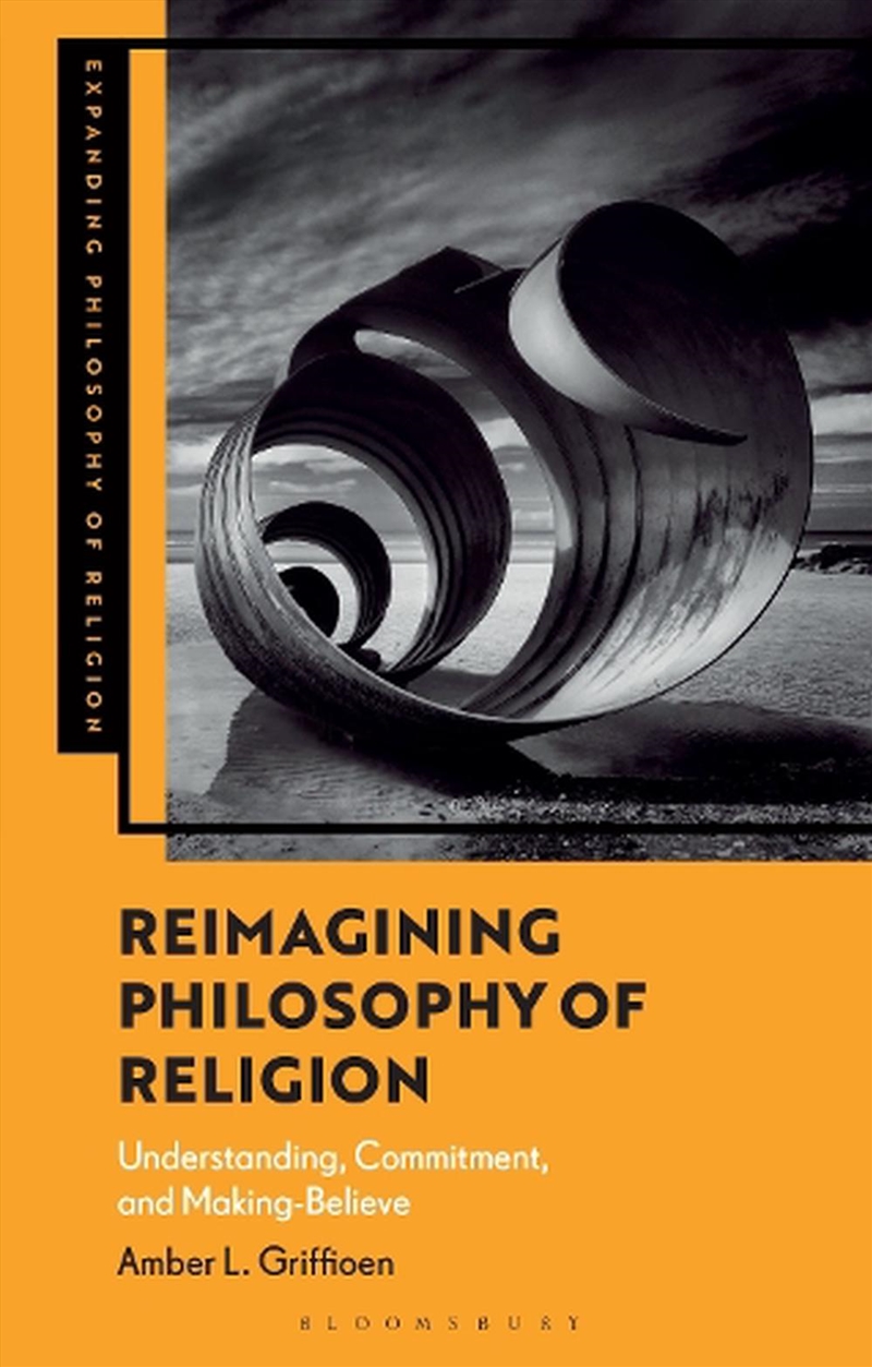 Reimagining Philosophy of Religion: Understanding, Commitment, and Making-Believe/Product Detail/Religion & Beliefs