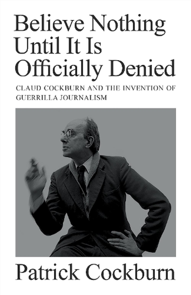 Believe Nothing Until it is Officially Denied: Claud Cockburn and the Invention of Guerrilla Journal/Product Detail/Reading