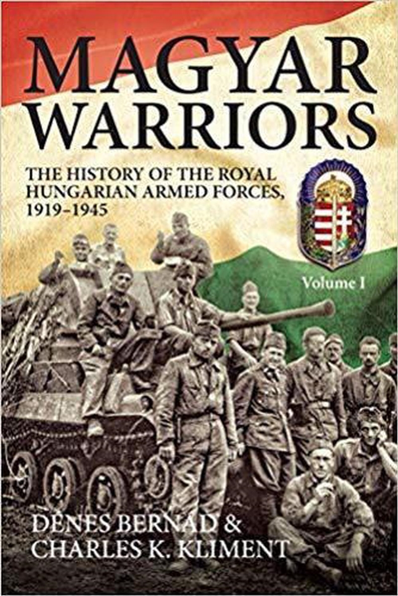 Magyar Warriors, Volume 1: The History of the Royal Hungarian Armed Forces 1919-1945/Product Detail/History
