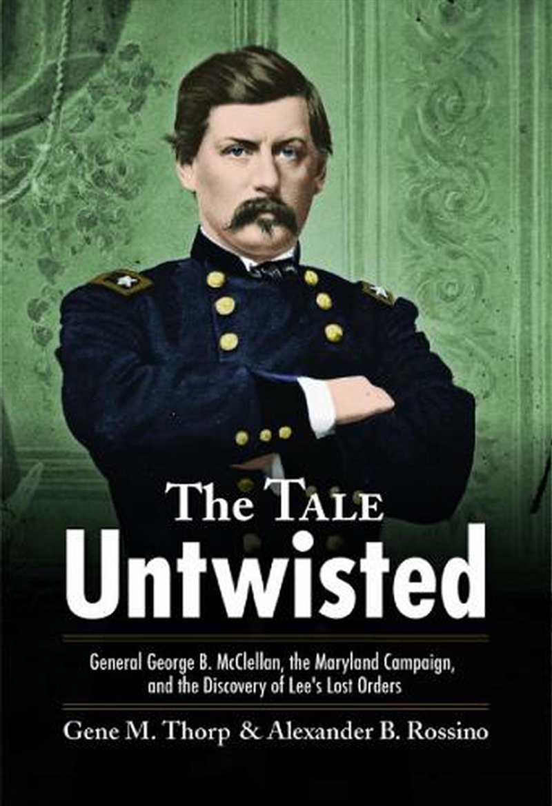 Tale Untwisted - General George B. McClellan, the Maryland Campaign, and the Discovery of Lee's Lost/Product Detail/History