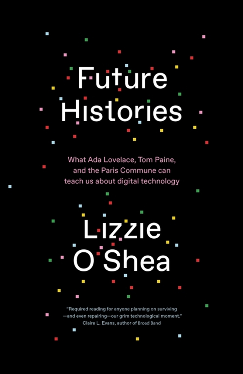 Future Histories: What Ada Lovelace, Tom Paine, And The Paris Commune Can Teach Us About Digital Tec/Product Detail/Technology & Engineering