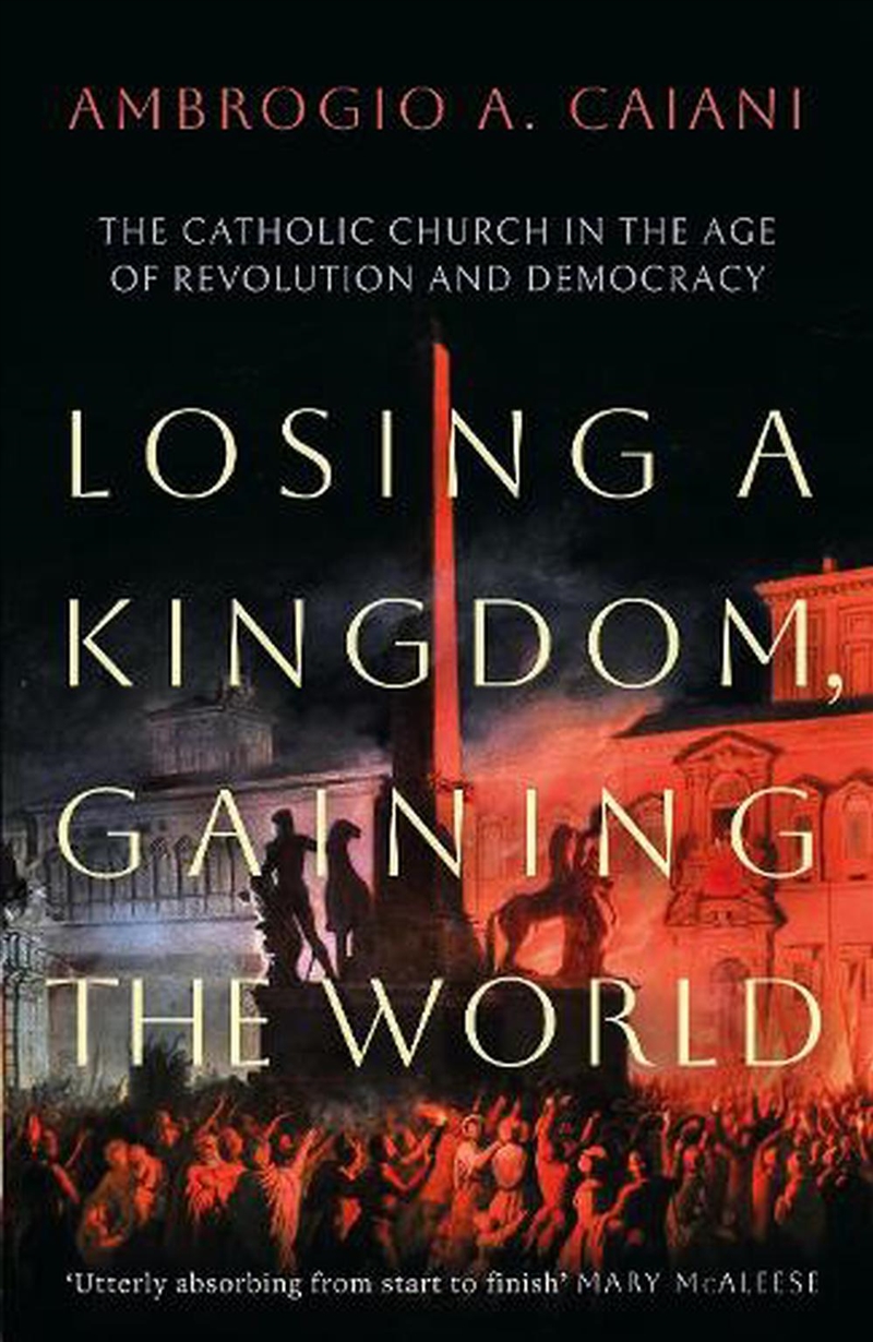 Losing A Kingdom, Gaining The World: The Catholic Church In The Age Of Revolution And Democracy/Product Detail/Religion & Beliefs